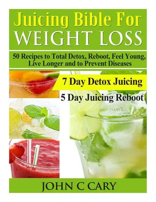 Juicing Bible For Weight Loss: 50 Recipes to Total Detox, Reboot, Feel Young, Live Longer and to Prevent Diseases - Paperback
