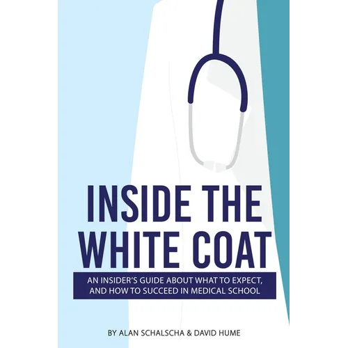 Inside the White Coat: An Insider's Guide About What to Expect, and How to Succeed in Medical School - Paperback