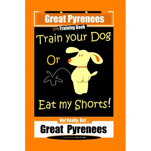 Great Pyrenees, Train Your Dog Or Eat My Shorts! Not Really, But...Great Pyrenees - Paperback