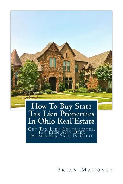 How to Buy State Tax Lien Properties in Ohio Real Estate: Get Tax Lien Certificates, Tax Lien and Deed Homes for Sale in Ohio - Paperback
