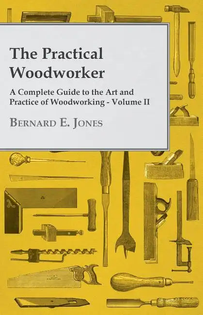 The Practical Woodworker - A Complete Guide to the Art and Practice of Woodworking - Volume II - Paperback