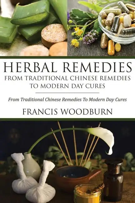 Herbal Remedies: From Traditional Chinese Remedies to Modern Day Cures: Using Herbal Cures to Help Common Ailments - Paperback