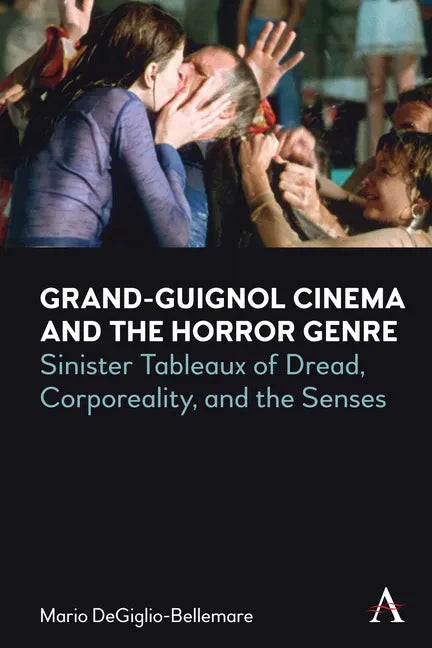 Grand-Guignol Cinema and the Horror Genre: Sinister Tableaux of Dread, Corporeality and the Senses - Hardcover