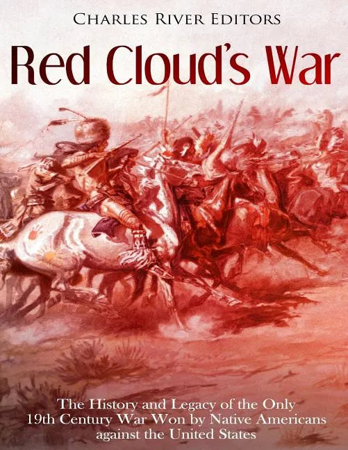 Red Cloud's War: The History and Legacy of the Only 19th Century War Won by Native Americans against the United States - Paperback