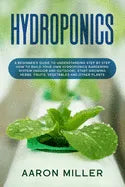 Hydroponics: A Beginner's Guide to Understanding Step by Step How to Build Your Own Hydroponics Gardening System (Indoor and Outdoo - Paperback