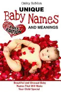 Unique Baby Names and Meanings: Beautiful and Unusual Baby Names That Will Make Your Child Special (Full Edition) - Paperback