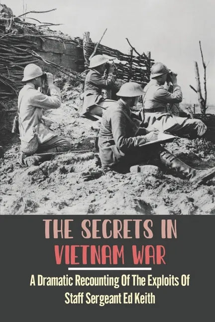 The Secrets In Vietnam War: A Dramatic Recounting Of The Exploits Of Staff Sergeant Ed Keith - Paperback