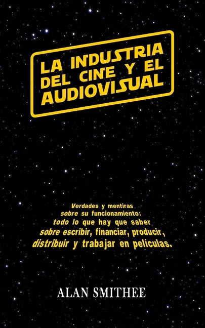 La Industria del Cine y el Audiovisual: Verdades y mentiras sobre su funcionamiento: todo lo que hay que saber sobre escribir, financiar, producir, di - Paperback