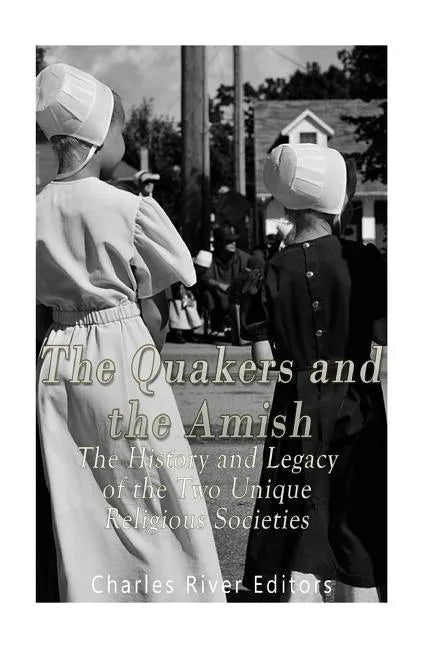 The Quakers and the Amish: The History and Legacy of the Two Unique Religious Communities - Paperback