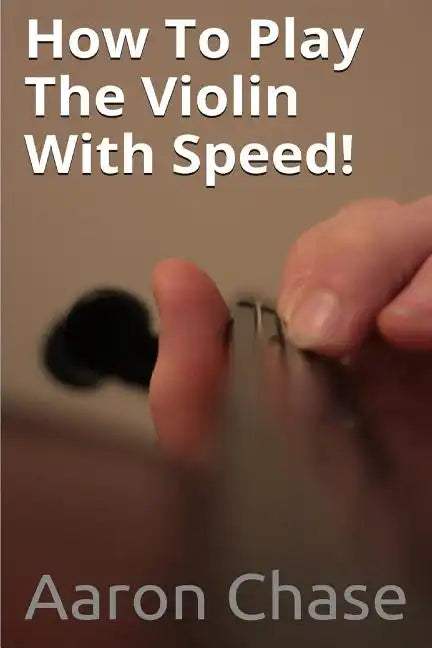 How To Play The Violin With Speed!: What Every Violinist Should Know About Playing Fast... - Paperback