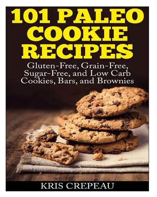 101 Paleo Cookie Recipes: Gluten-Free, Grain-Free, Sugar-Free, and Low Carb Cookies, Bars, and Brownies - Paperback