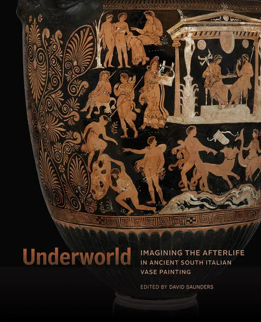 Underworld: Imagining the Afterlife in Ancient South Italian Vase Painting - Hardcover