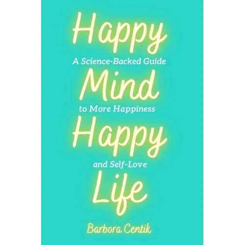 Happy Mind, Happy Life: A Science-Backed Guide to More Happiness and Self-Love - Hardcover