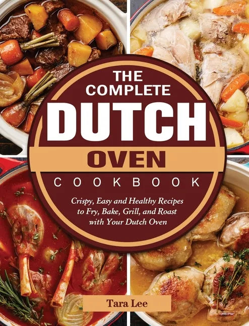 The Complete Dutch Oven Cookbook: Crispy, Easy and Healthy Recipes to Fry, Bake, Grill, and Roast with Your Dutch Oven - Hardcover