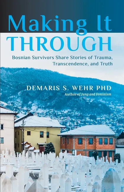 Making It Through: Bosnian Survivors Sharing Stories of Trauma, Transcendence, and Truth - Paperback