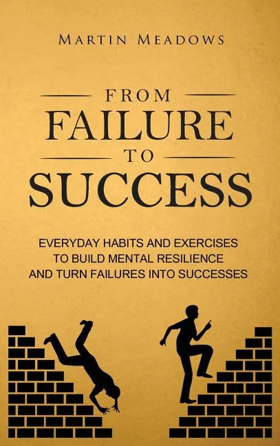 From Failure to Success: Everyday Habits and Exercises to Build Mental Resilience and Turn Failures Into Successes - Hardcover