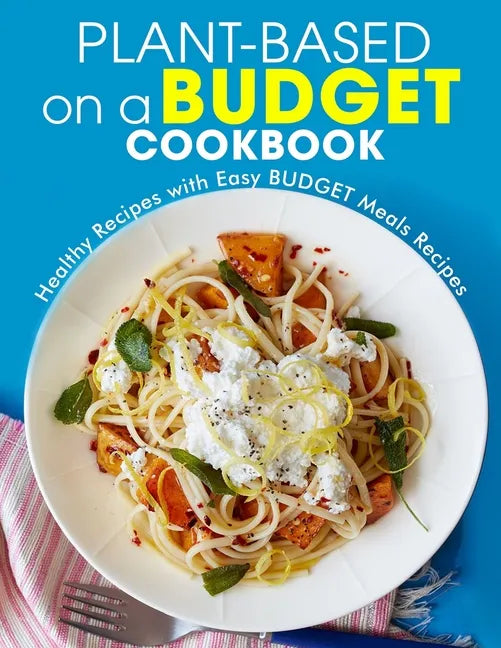 Plant-Based on a Budget Cookbook: Healthy Recipes with Easy BUDGET Meals Recipes - Paperback