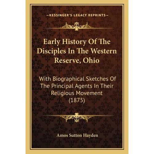 Early History Of The Disciples In The Western Reserve, Ohio: With Biographical Sketches Of The Principal Agents In Their Religious Movement (1875) - Paperback