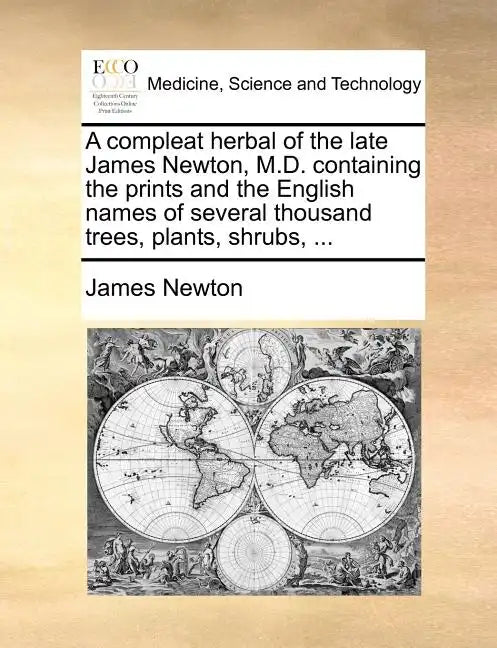 A Compleat Herbal of the Late James Newton, M.D. Containing the Prints and the English Names of Several Thousand Trees, Plants, Shrubs, ... - Paperback