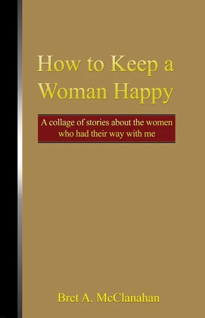 How to Keep a Woman Happy: A Collage of Stories About the Women Who Had Their Way with Me - Paperback
