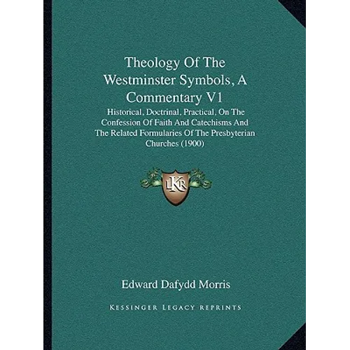Theology of the Westminster Symbols, a Commentary V1: Historical, Doctrinal, Practical, on the Confession of Faith and Catechisms and the Related Form - Paperback