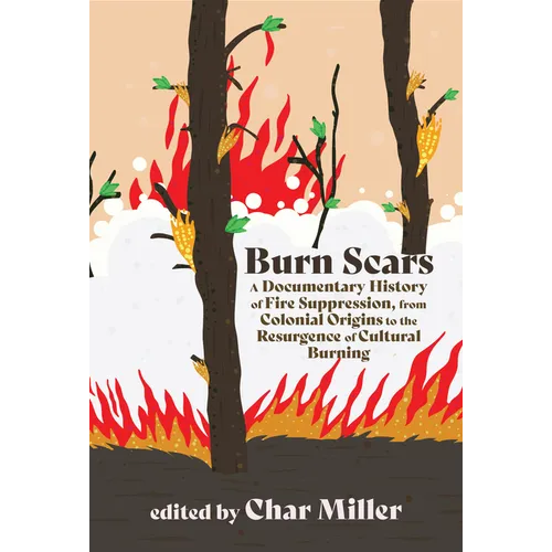 Burn Scars: A Documentary History of Fire Suppression, from Colonial Origins to the Resurgence of Cultural Burning - Paperback