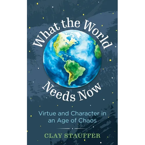 What the World Needs Now: Virtue and Character in an Age of Chaos - Hardcover
