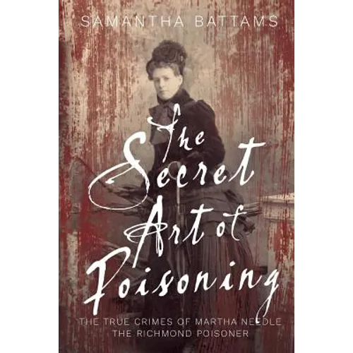 The Secret Art of Poisoning: The True Crimes of Martha Needle, the Richmond Poisoner - Paperback