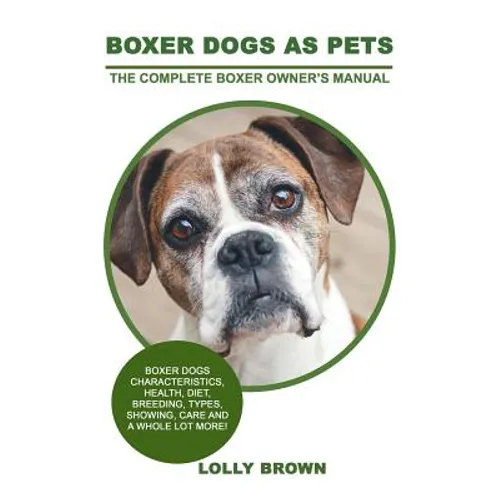 Boxer Dogs as Pets: Boxer Dogs Characteristics, Health, Diet, Breeding, Types, Showing, Care and a whole lot more! The Complete Boxer Owner's Manual - Paperback