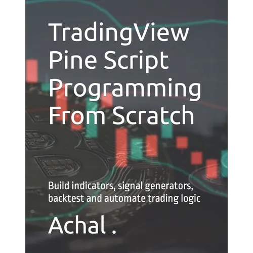 TradingView Pine Script Programming From Scratch: Build indicators, signal generators, backtest and automate trading logic - Paperback