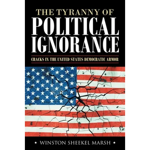 The Tyranny of Political Ignorance: Cracks in the United States Democratic Armor - Paperback