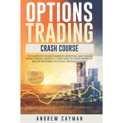 Options Trading Crash Course: The Complete Crash Course To Investing And Making Money Online. Learn In 12 Days How To Trade Perfectly And Be Profita - Paperback