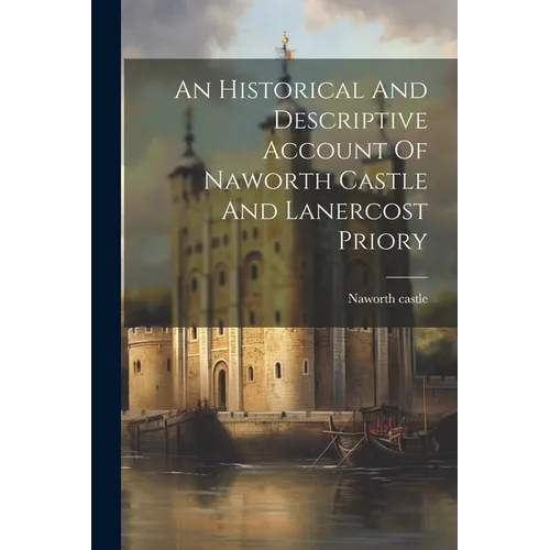An Historical And Descriptive Account Of Naworth Castle And Lanercost Priory - Paperback