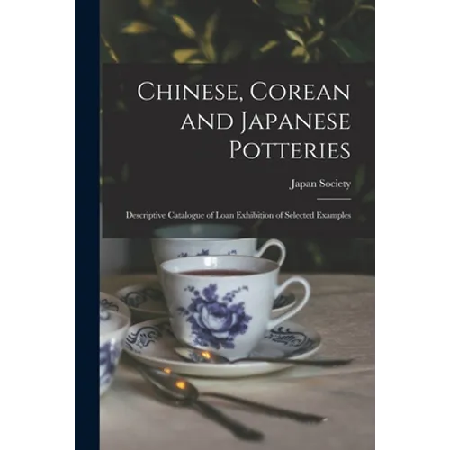 Chinese, Corean and Japanese Potteries: Descriptive Catalogue of Loan Exhibition of Selected Examples - Paperback