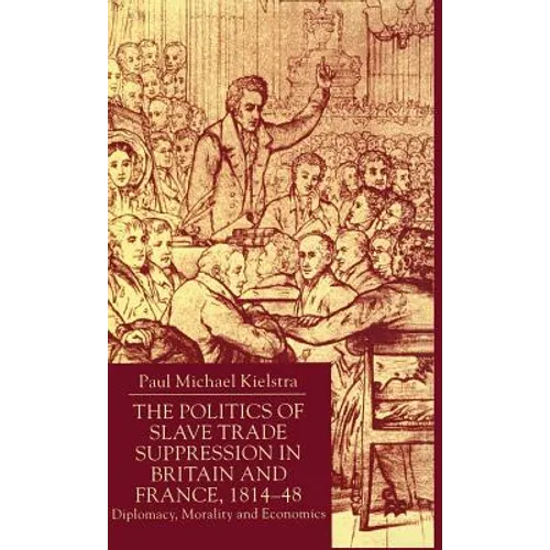 The Politics of Slave Trade Suppression in Britain and France, 1814-48: Diplomacy, Morality and Economics - Hardcover