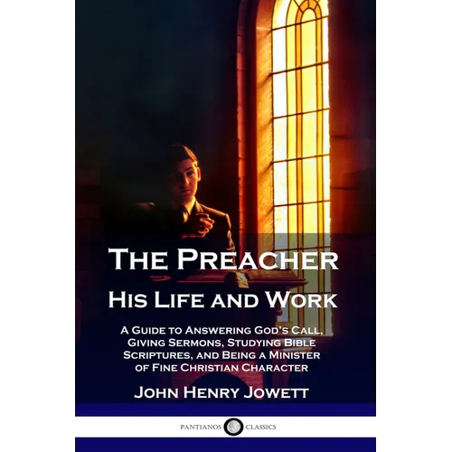 The Preacher, His Life and Work: A Guide to Answering God's Call, Giving Sermons, Studying Bible Scriptures, and Being a Minister of Fine Christian Ch - Paperback