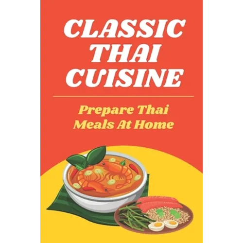 Classic Thai Cuisine: Prepare Thai Meals At Home: Thai Recipes For Beginners - Paperback
