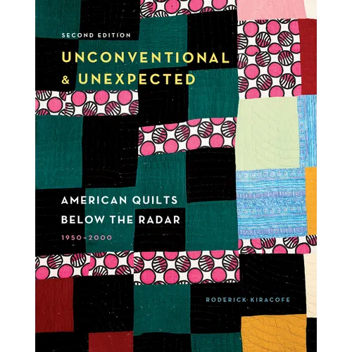 Unconventional & Unexpected, 2nd Edition: American Quilts Below the Radar, 1950-2000 - Hardcover