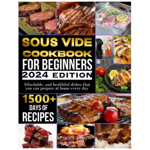 Sous vide cookbook for beginners 2024: 1500+ days of tasty, affordable, and healthful dishes that you can prepare at home every day - Paperback