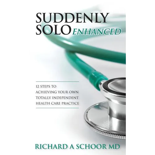 Suddenly Solo Enhanced: 12 Steps to Achieving Your Own Totally Independent Health Care Practice - Paperback