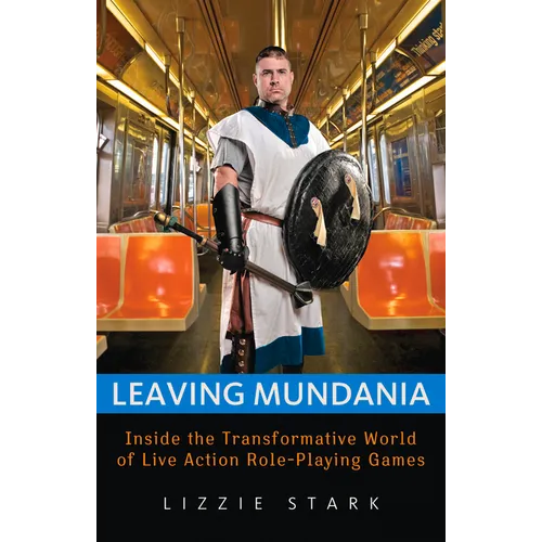 Leaving Mundania: Inside the Transformative World of Live Action Role-Playing Games - Paperback