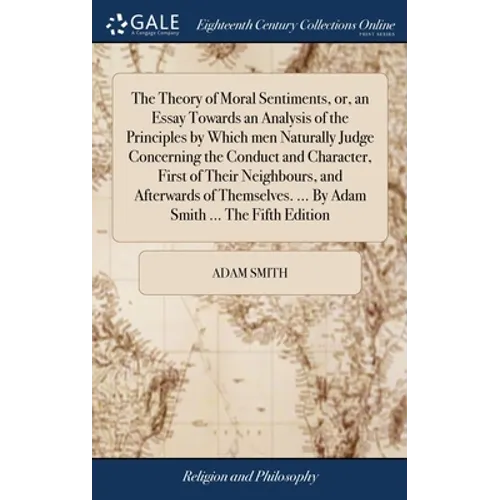The Theory of Moral Sentiments, or, an Essay Towards an Analysis of the Principles by Which men Naturally Judge Concerning the Conduct and Character, - Hardcover