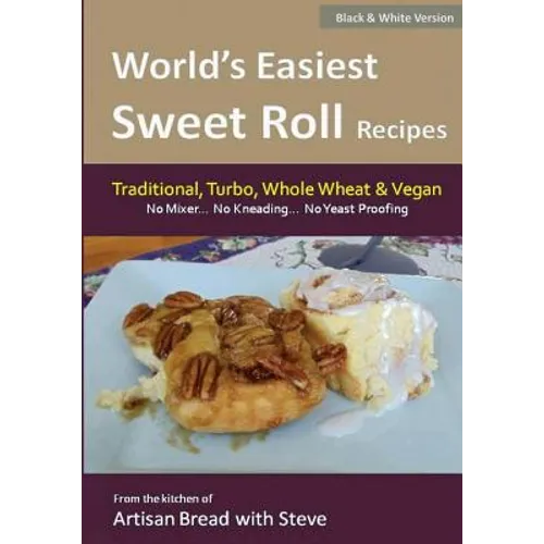 World's Easiest Sweet Roll Recipes (No Mixer... No-Kneading... No Yeast Proofing): From the Kitchen of Artisan Bread with Steve - Paperback