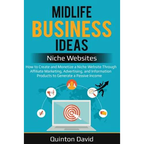 Midlife Business Ideas - Niche Websites: How to Create and Monetize a Niche Website Through Affiliate Marketing, Advertising, and Information Products - Paperback