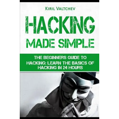 Hacking Made Simple: The Beginners Guide to Hacking: Learn the Basics of Hacking in 24 Hours - Paperback