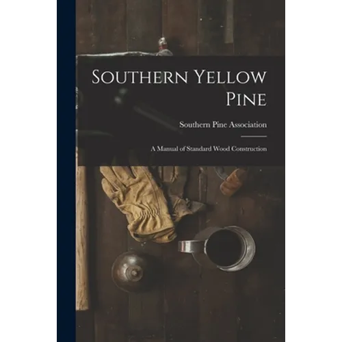 Southern Yellow Pine: a Manual of Standard Wood Construction - Paperback