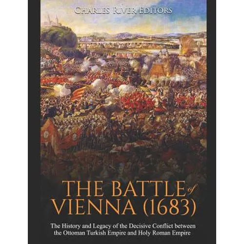 The Battle of Vienna (1683): The History and Legacy of the Decisive Conflict between the Ottoman Turkish Empire and Holy Roman Empire - Paperback