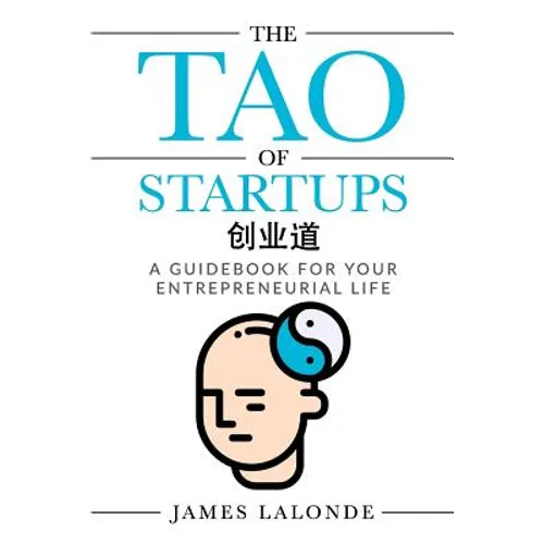 The Tao of Startups: A Guidebook for Your Entrepreneurial Life (a Step-By-Step, How to Guide for Doing a Successful Startup) - Paperback