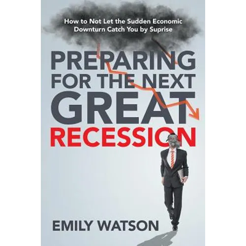 Preparing for the Next Great Recession: How to Not Let the Sudden Economic Downturn Catch You by Suprise - Paperback