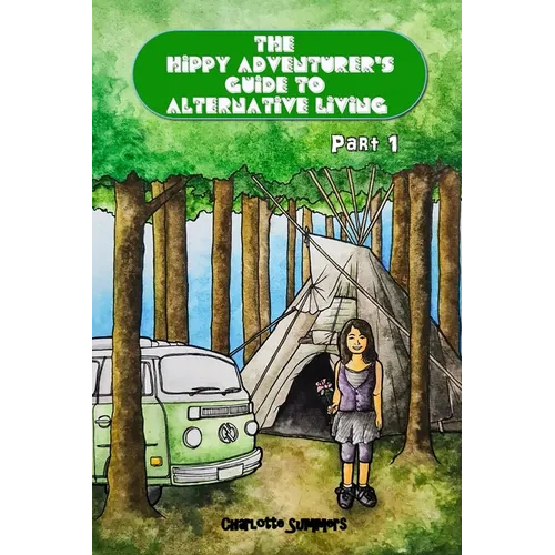 The Hippy Adventurer's Guide to Alternative Living: Part One - Where to Live - Advice and Ideas for Hippie Travellers, Off Grid Diggers and Dreamers S - Paperback